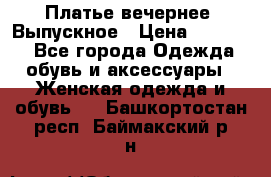 Платье вечернее. Выпускное › Цена ­ 15 000 - Все города Одежда, обувь и аксессуары » Женская одежда и обувь   . Башкортостан респ.,Баймакский р-н